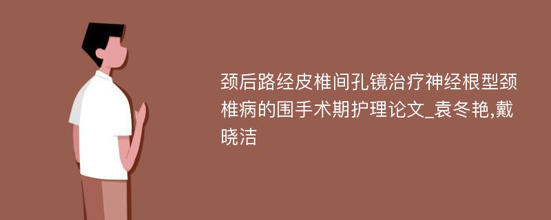 颈后路经皮椎间孔镜治疗神经根型颈椎病的围手术期护理论文_袁冬艳,戴晓洁