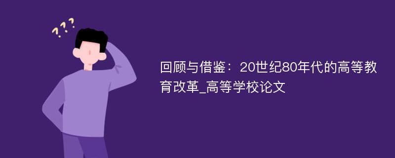 回顾与借鉴：20世纪80年代的高等教育改革_高等学校论文