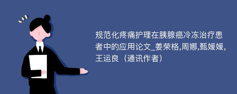 规范化疼痛护理在胰腺癌冷冻治疗患者中的应用论文_姜荣格,周娜,甄媛媛,王运良（通讯作者）