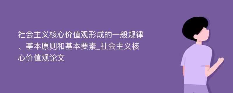 社会主义核心价值观形成的一般规律、基本原则和基本要素_社会主义核心价值观论文