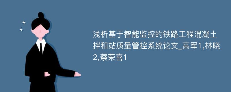 浅析基于智能监控的铁路工程混凝土拌和站质量管控系统论文_高军1,林晓2,蔡荣喜1