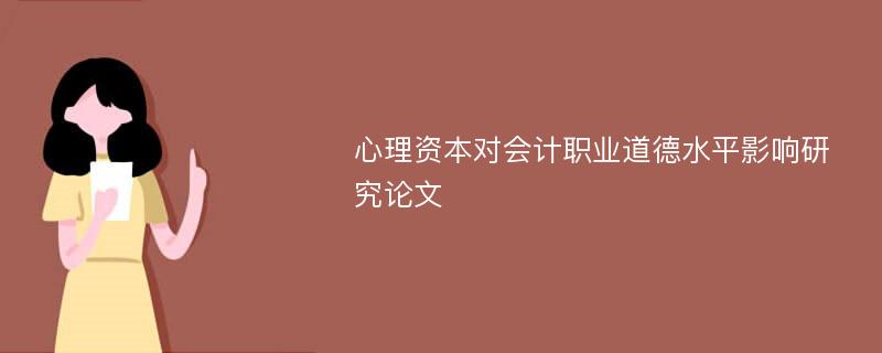 心理资本对会计职业道德水平影响研究论文