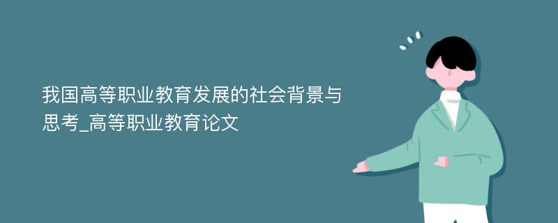 我国高等职业教育发展的社会背景与思考_高等职业教育论文