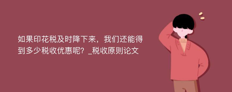 如果印花税及时降下来，我们还能得到多少税收优惠呢？_税收原则论文