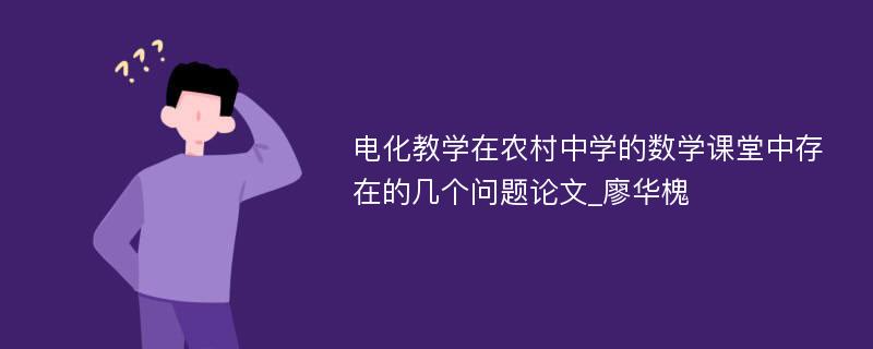 电化教学在农村中学的数学课堂中存在的几个问题论文_廖华槐