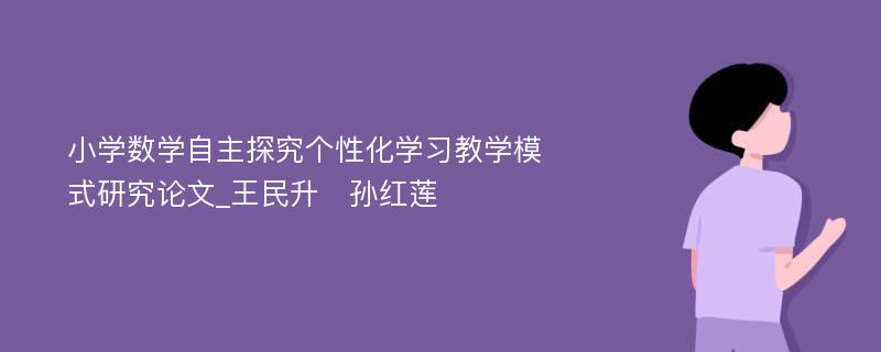 小学数学自主探究个性化学习教学模式研究论文_王民升　孙红莲