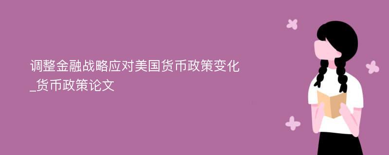 调整金融战略应对美国货币政策变化_货币政策论文