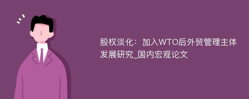 股权淡化：加入WTO后外贸管理主体发展研究_国内宏观论文