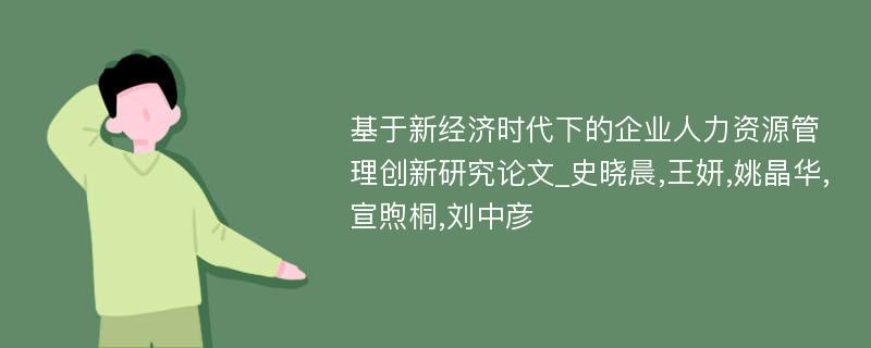 基于新经济时代下的企业人力资源管理创新研究论文_史晓晨,王妍,姚晶华,宣煦桐,刘中彦