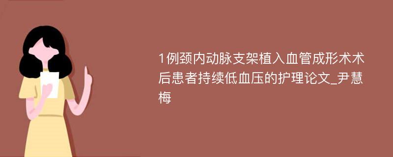 1例颈内动脉支架植入血管成形术术后患者持续低血压的护理论文_尹慧梅