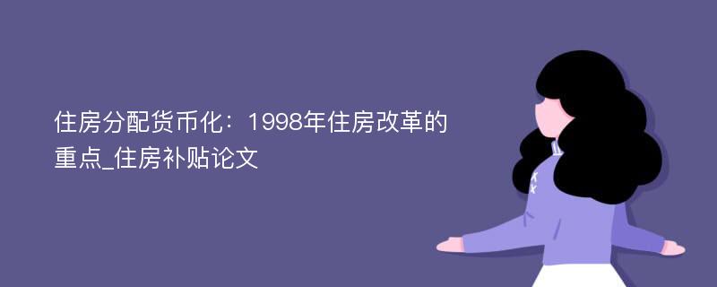 住房分配货币化：1998年住房改革的重点_住房补贴论文