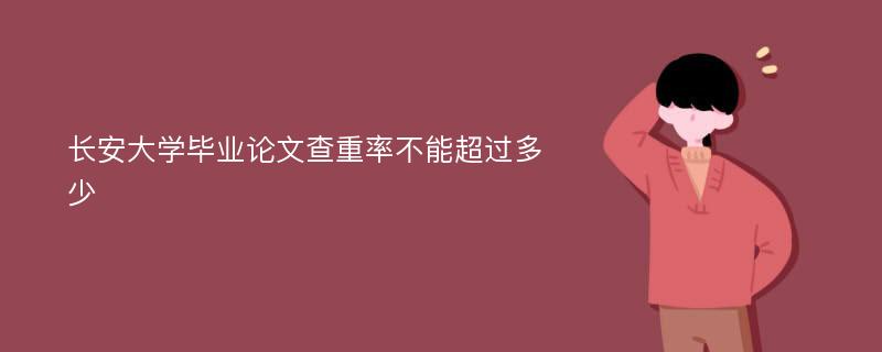 长安大学毕业论文查重率不能超过多少