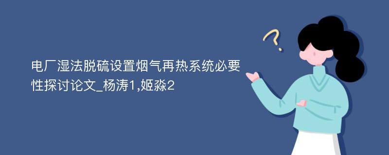 电厂湿法脱硫设置烟气再热系统必要性探讨论文_杨涛1,姬淼2