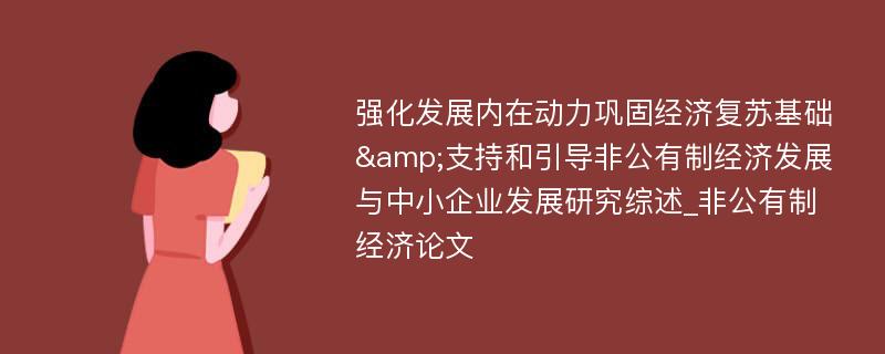 强化发展内在动力巩固经济复苏基础&支持和引导非公有制经济发展与中小企业发展研究综述_非公有制经济论文