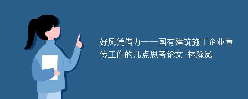 好风凭借力——国有建筑施工企业宣传工作的几点思考论文_林淼岚