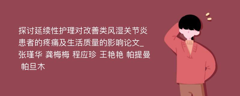 探讨延续性护理对改善类风湿关节炎患者的疼痛及生活质量的影响论文_张瑾华 龚梅梅 程应珍 王艳艳 帕提曼 帕旦木