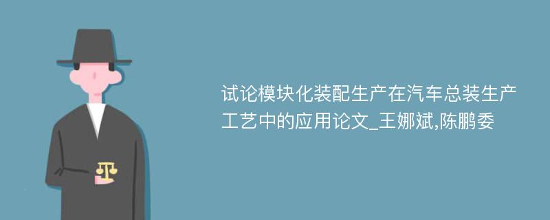 试论模块化装配生产在汽车总装生产工艺中的应用论文_王娜斌,陈鹏委