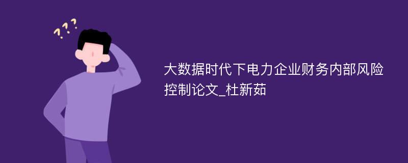 大数据时代下电力企业财务内部风险控制论文_杜新茹