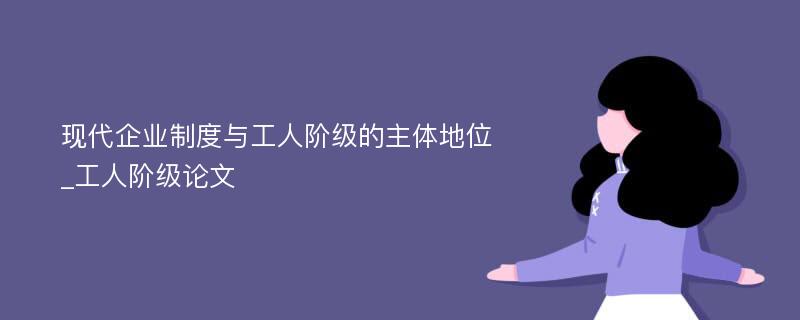 现代企业制度与工人阶级的主体地位_工人阶级论文