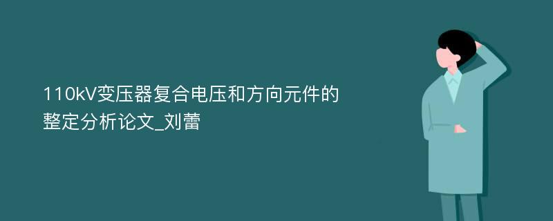 110kV变压器复合电压和方向元件的整定分析论文_刘蕾