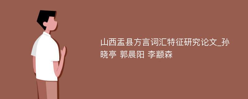 山西盂县方言词汇特征研究论文_孙晓亭 郭晨阳 李颛森