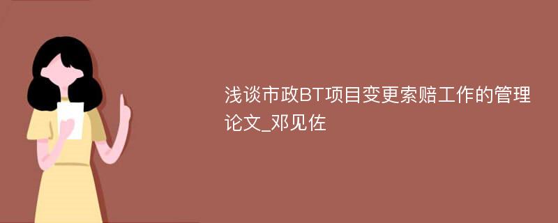 浅谈市政BT项目变更索赔工作的管理论文_邓见佐