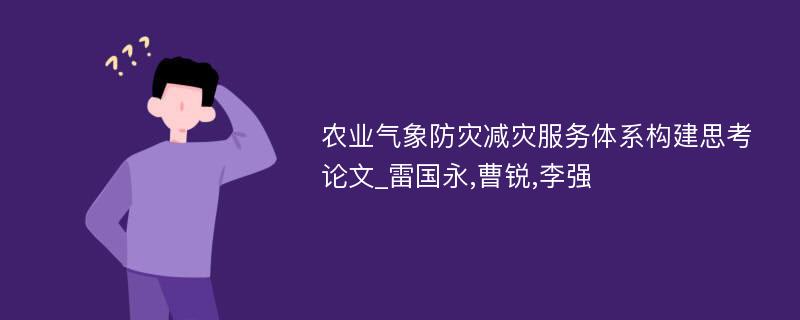 农业气象防灾减灾服务体系构建思考论文_雷国永,曹锐,李强