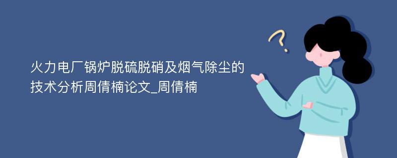 火力电厂锅炉脱硫脱硝及烟气除尘的技术分析周倩楠论文_周倩楠