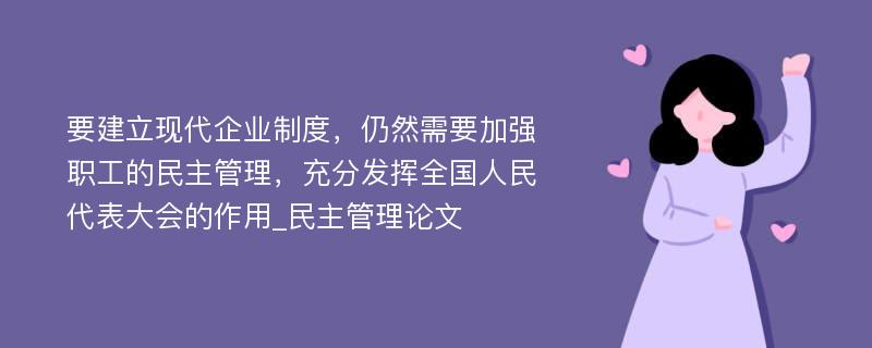 要建立现代企业制度，仍然需要加强职工的民主管理，充分发挥全国人民代表大会的作用_民主管理论文