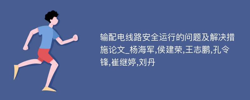 输配电线路安全运行的问题及解决措施论文_杨海军,侯建荣,王志鹏,孔令锋,崔继婷,刘丹