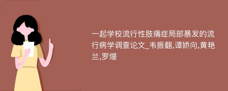 一起学校流行性肢痛症局部暴发的流行病学调查论文_韦振翻,谭娇向,黄艳兰,罗熳