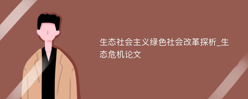 生态社会主义绿色社会改革探析_生态危机论文