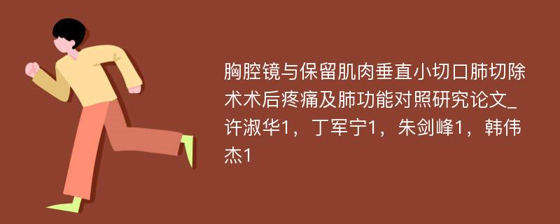 胸腔镜与保留肌肉垂直小切口肺切除术术后疼痛及肺功能对照研究论文_许淑华1，丁军宁1，朱剑峰1，韩伟杰1