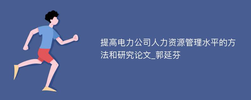 提高电力公司人力资源管理水平的方法和研究论文_郭延芬