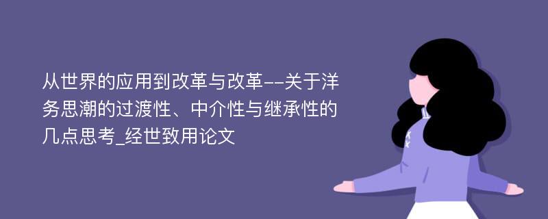 从世界的应用到改革与改革--关于洋务思潮的过渡性、中介性与继承性的几点思考_经世致用论文