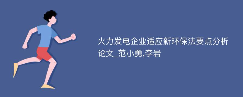 火力发电企业适应新环保法要点分析论文_范小勇,李岩