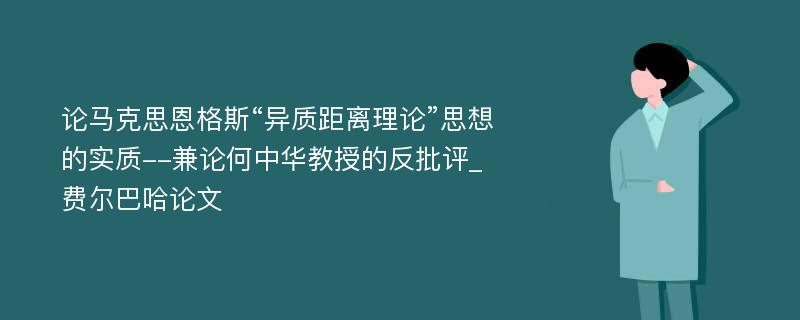 论马克思恩格斯“异质距离理论”思想的实质--兼论何中华教授的反批评_费尔巴哈论文