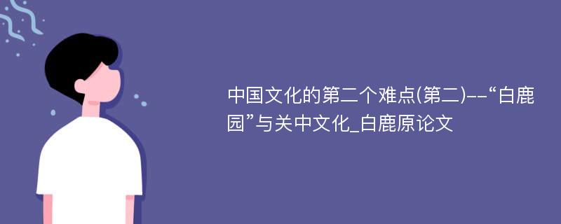 中国文化的第二个难点(第二)--“白鹿园”与关中文化_白鹿原论文