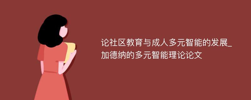 论社区教育与成人多元智能的发展_加德纳的多元智能理论论文