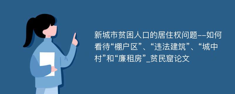 新城市贫困人口的居住权问题--如何看待“棚户区”、“违法建筑”、“城中村”和“廉租房”_贫民窟论文