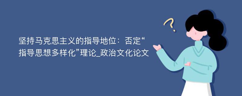 坚持马克思主义的指导地位：否定“指导思想多样化”理论_政治文化论文