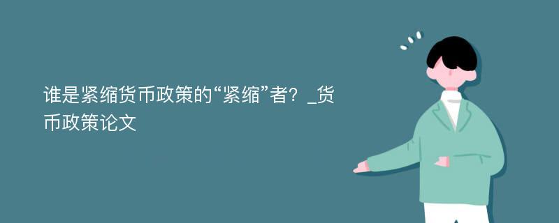 谁是紧缩货币政策的“紧缩”者？_货币政策论文