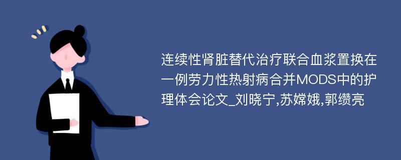 连续性肾脏替代治疗联合血浆置换在一例劳力性热射病合并MODS中的护理体会论文_刘晓宁,苏嫦娥,郭缵亮