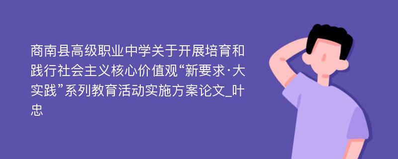 商南县高级职业中学关于开展培育和践行社会主义核心价值观“新要求·大实践”系列教育活动实施方案论文_叶忠