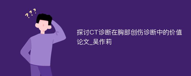 探讨CT诊断在胸部创伤诊断中的价值论文_吴作莉