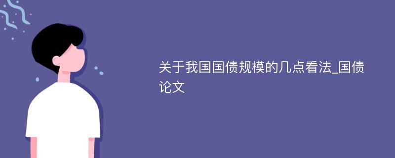 关于我国国债规模的几点看法_国债论文