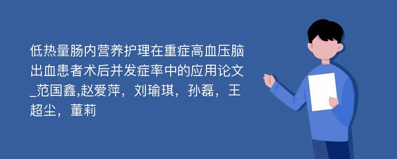 低热量肠内营养护理在重症高血压脑出血患者术后并发症率中的应用论文_范国鑫,赵爱萍，刘瑜琪，孙磊，王超尘，董莉