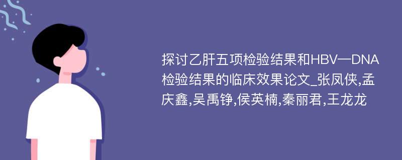 探讨乙肝五项检验结果和HBV—DNA检验结果的临床效果论文_张凤侠,孟庆鑫,吴禹铮,侯英楠,秦丽君,王龙龙