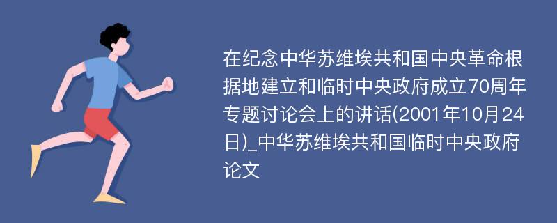 在纪念中华苏维埃共和国中央革命根据地建立和临时中央政府成立70周年专题讨论会上的讲话(2001年10月24日)_中华苏维埃共和国临时中央政府论文