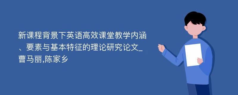 新课程背景下英语高效课堂教学内涵、要素与基本特征的理论研究论文_曹马丽,陈家乡